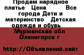 Продам нарядное платье › Цена ­ 500 - Все города Дети и материнство » Детская одежда и обувь   . Мурманская обл.,Оленегорск г.